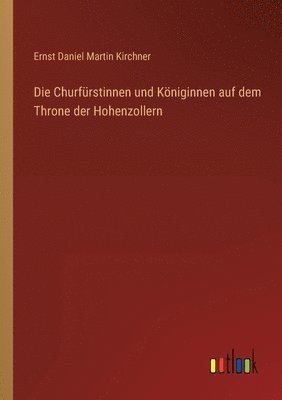 bokomslag Die Churfurstinnen und Koeniginnen auf dem Throne der Hohenzollern