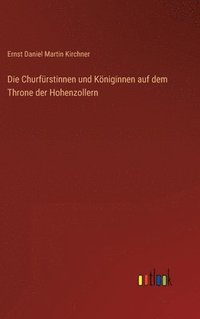 bokomslag Die Churfrstinnen und Kniginnen auf dem Throne der Hohenzollern