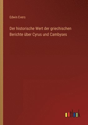 Der historische Wert der griechischen Berichte ber Cyrus und Cambyses 1