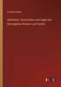 bokomslag Altertümer, Geschichten und Sagen der Herzogtümer Bremen und Verden