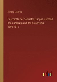 bokomslag Geschichte der Cabinette Europas wahrend des Consulats und des Kaisertums 1800-1815