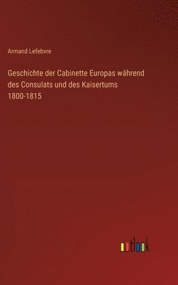 Geschichte der Cabinette Europas während des Consulats und des Kaisertums 1800-1815