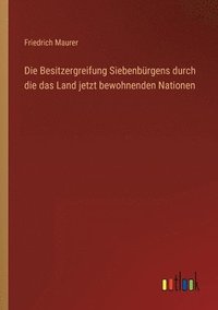 bokomslag Die Besitzergreifung Siebenbrgens durch die das Land jetzt bewohnenden Nationen