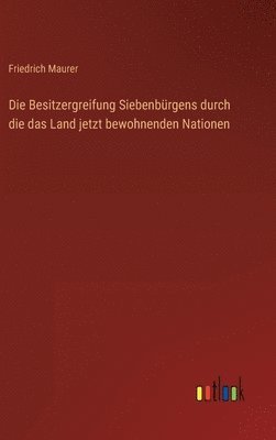 bokomslag Die Besitzergreifung Siebenbrgens durch die das Land jetzt bewohnenden Nationen