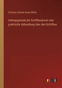 bokomslag Anfangsgrunde der Schiffbaukunst oder praktische Abhandlung uber den Schiffbau