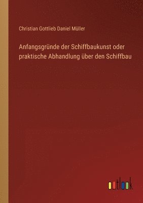 bokomslag Anfangsgrunde der Schiffbaukunst oder praktische Abhandlung uber den Schiffbau