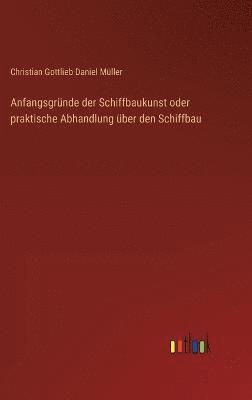 bokomslag Anfangsgrnde der Schiffbaukunst oder praktische Abhandlung ber den Schiffbau