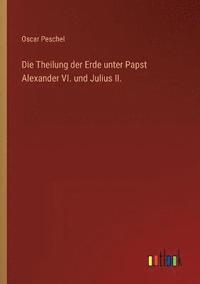 bokomslag Die Theilung der Erde unter Papst Alexander VI. und Julius II.