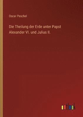 Theilung der Erde unter Papst Alexander VI. und Julius II.