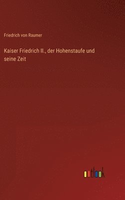 Kaiser Friedrich II., der Hohenstaufe und seine Zeit 1