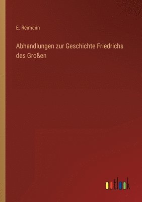 E Reimann, E. Reimann - Abhandlungen zur Geschichte Friedrichs des Großen, Häftad