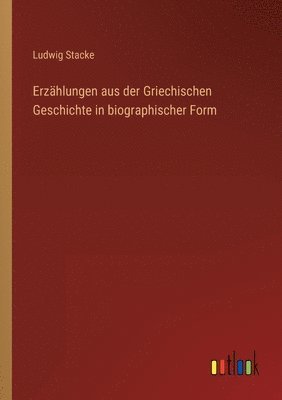 Ludwig Stacke - Erzählungen aus der Griechischen Geschichte in biographischer Form, Häftad
