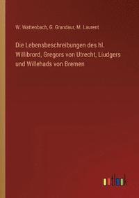 bokomslag Die Lebensbeschreibungen des hl. Willibrord, Gregors von Utrecht, Liudgers und Willehads von Bremen