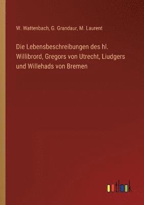Die Lebensbeschreibungen des hl. Willibrord, Gregors von Utrecht, Liudgers und Willehads von Bremen 1