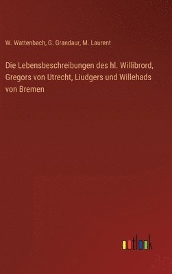 bokomslag Die Lebensbeschreibungen des hl. Willibrord, Gregors von Utrecht, Liudgers und Willehads von Bremen