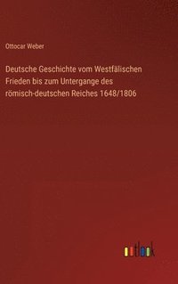 bokomslag Deutsche Geschichte vom Westflischen Frieden bis zum Untergange des rmisch-deutschen Reiches 1648/1806
