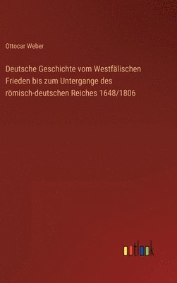 bokomslag Deutsche Geschichte vom Westflischen Frieden bis zum Untergange des rmisch-deutschen Reiches 1648/1806