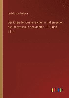 Der Krieg der Oesterreicher in Italien gegen die Franzosen in den Jahren 1813 und 1814 1