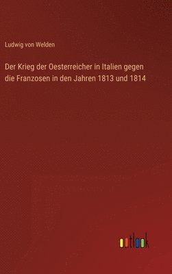 bokomslag Der Krieg der Oesterreicher in Italien gegen die Franzosen in den Jahren 1813 und 1814