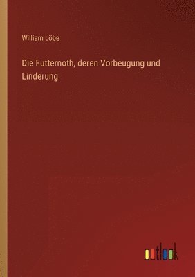 bokomslag Die Futternoth, deren Vorbeugung und Linderung