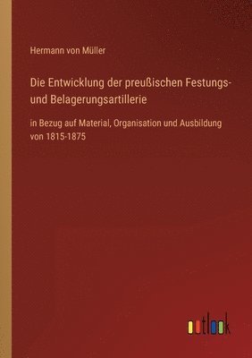 Die Entwicklung der preussischen Festungs- und Belagerungsartillerie 1