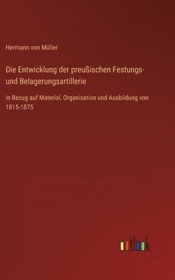 Die Entwicklung der preuischen Festungs- und Belagerungsartillerie 1