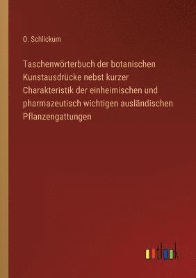 bokomslag Taschenwoerterbuch der botanischen Kunstausdrucke nebst kurzer Charakteristik der einheimischen und pharmazeutisch wichtigen auslandischen Pflanzengattungen