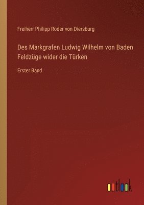 Des Markgrafen Ludwig Wilhelm von Baden Feldzuge wider die Turken 1