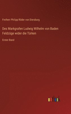 Des Markgrafen Ludwig Wilhelm von Baden Feldzge wider die Trken 1