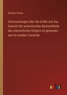 Richard Thoma - Untersuchungen über die Größe und das Gewicht der anatomischen Bestandtheile des menschlichen Körpers im gesunden und im kranken Zustande, Häftad