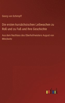 bokomslag Die ersten kurschsischen Leibwachen zu Ro und zu Fu und Ihre Geschichte