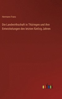 bokomslag Die Landwirthschaft in Thringen und ihre Entwickelungen den letzten fnfzig Jahren