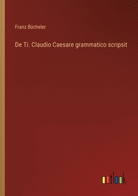 Franz Bücheler - De Ti. Claudio Caesare grammatico scripsit, Häftad