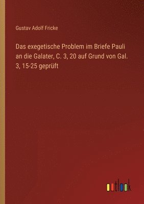 Das exegetische Problem im Briefe Pauli an die Galater, C. 3, 20 auf Grund von Gal. 3, 15-25 gepruft 1