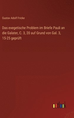 Gustav Adolf Fricke - exegetische Problem im Briefe Pauli an die Galater, C. 3, 20 auf Grund von Gal. 3, 15-25 geprüft, Inbunden