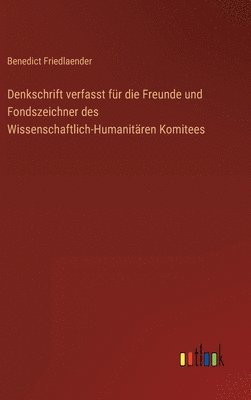 Denkschrift verfasst fr die Freunde und Fondszeichner des Wissenschaftlich-Humanitren Komitees 1