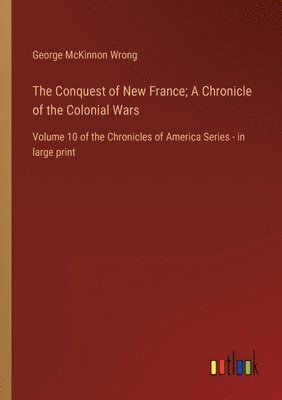 The Conquest of New France; A Chronicle of the Colonial Wars 1