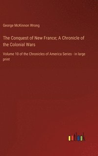 bokomslag The Conquest of New France; A Chronicle of the Colonial Wars