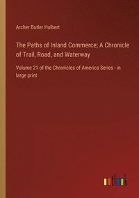 bokomslag The Paths of Inland Commerce; A Chronicle of Trail, Road, and Waterway