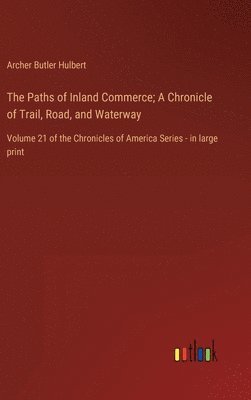 bokomslag The Paths of Inland Commerce; A Chronicle of Trail, Road, and Waterway