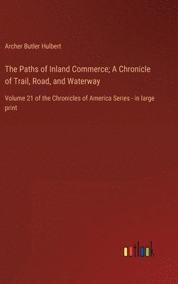 Archer Butler Hulbert - Paths of Inland Commerce; A Chronicle of Trail, Road, and Waterway, Inbunden