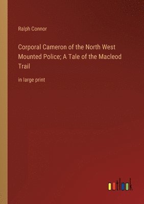 Corporal Cameron of the North West Mounted Police; A Tale of the Macleod Trail