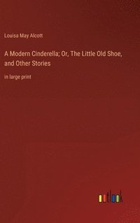 bokomslag Modern Cinderella; Or, The Little Old Shoe, and Other Stories