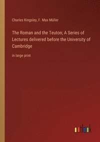 bokomslag Roman and the Teuton; A Series of Lectures delivered before the University of Cambridge