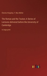 bokomslag The Roman and the Teuton; A Series of Lectures delivered before the University of Cambridge