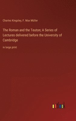 bokomslag Roman and the Teuton; A Series of Lectures delivered before the University of Cambridge
