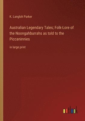 Australian Legendary Tales; Folk-Lore of the Noongahburrahs as told to the Piccaninnies