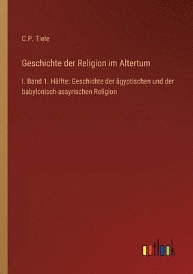 C P Tiele, C. P. Tiele, C.P. Tiele - Geschichte der Religion im Altertum, Häftad