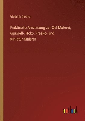 bokomslag Praktische Anweisung zur Oel-Malerei, Aquarell-, Holz-, Fresko- und Miniatur-Malerei