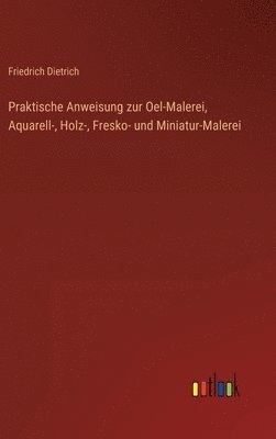 bokomslag Praktische Anweisung zur Oel-Malerei, Aquarell-, Holz-, Fresko- und Miniatur-Malerei